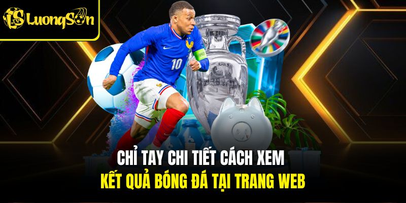 KẾT QUẢ 4 Chỉ tay chi tiết cách xem kết quả bóng đá tại trang web Lương sơn TV