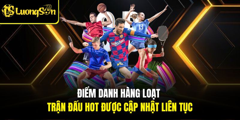LỊCH THI ĐẤU 4 Điểm danh hàng loạt trận đấu hot được cập nhật liên tục