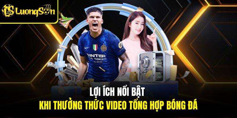 HIGHLIGHT 1 Lợi ích nổi bật khi thưởng thức video Highlight bóng đá