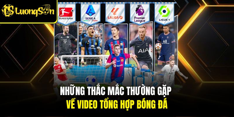 HIGHLIGHT 4 Những thắc mắc thường gặp về video tổng hợp bóng đá