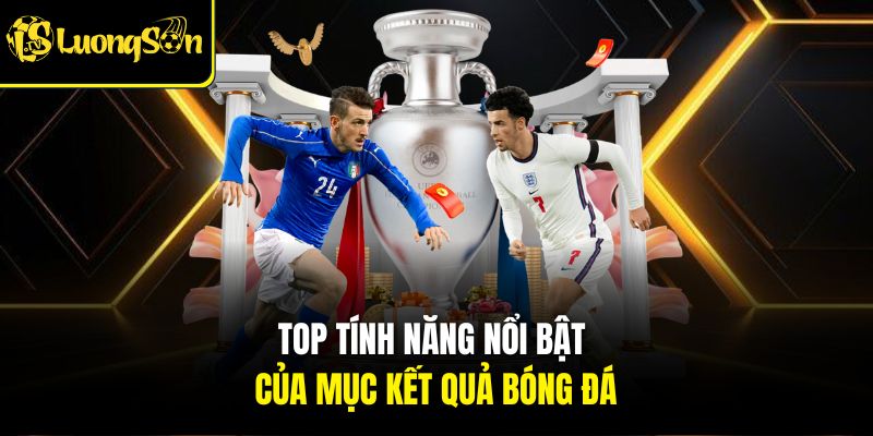 KẾT QUẢ 3 Top tính năng nổi bật của mục kết quả bóng đá